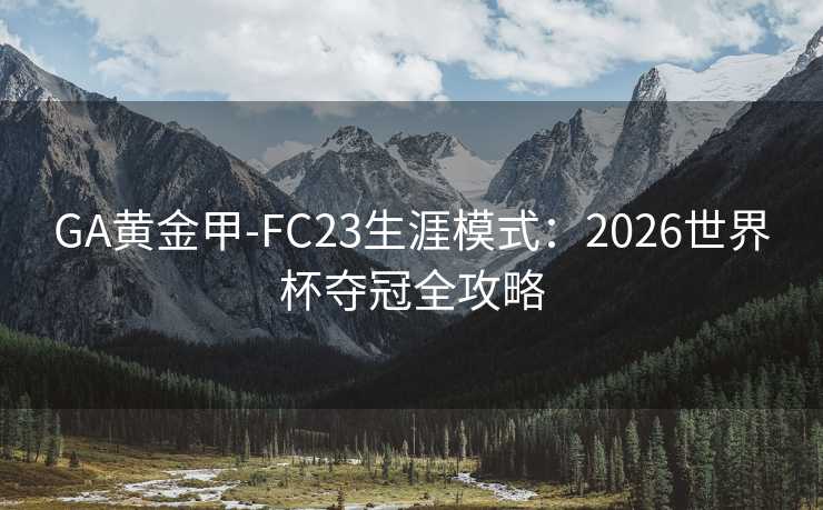 GA黄金甲-FC23生涯模式：2026世界杯夺冠全攻略